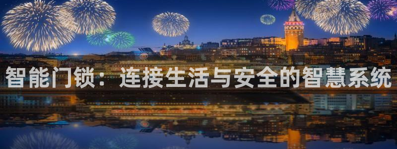 开丰娱乐平台官网登录：智能门锁：连接生活与安全的智慧系统