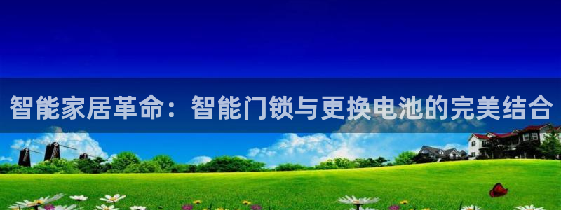 开丰娱乐天：智能家居革命：智能门锁与更换电池的完美结合