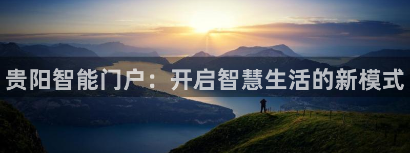 开丰娱乐官网平台电话：贵阳智能门户：开启智慧生活的新模式