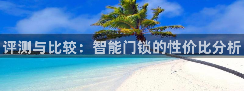 开丰娱乐千67五壹叁八：评测与比较：智能门锁的性价比分析