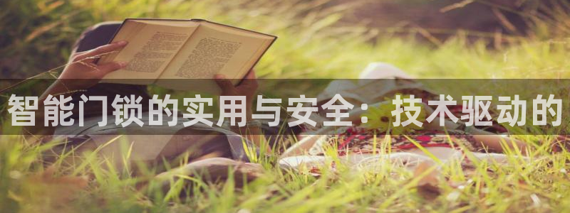 开丰娱乐寸67五壹叁八：智能门锁的实用与安全：技术驱动的