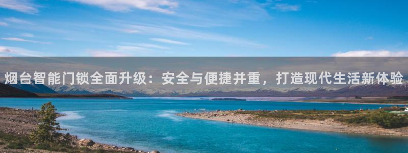 开丰娱乐官网平台下载：烟台智能门锁全面升级：安全与便捷并重，