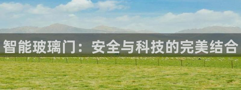 开丰娱乐官网首页：智能玻璃门：安全与科技的完美结合