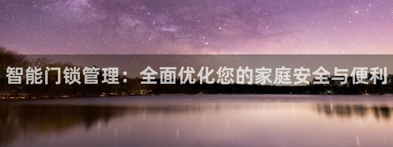 开丰娱乐注册自判官333OO：智能门锁管理：全面优化您的家庭