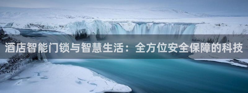 开丰娱乐怎么样：酒店智能门锁与智慧生活：全方位安全保障的科技
