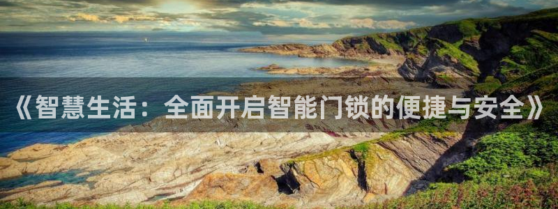 开丰娱乐67 5138：《智慧生活：全面开启智能门锁的便捷与