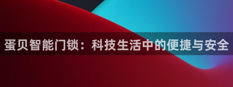 开丰娱乐新登录平台：蛋贝智能门锁：科技生活中的便捷与安全