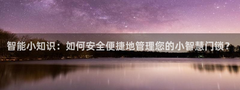 开丰娱乐平台注册：智能小知识：如何安全便捷地管理您的小智慧门