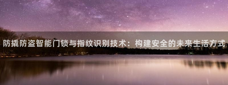 开丰娱乐除7O777：防撬防盗智能门锁与指纹识别技术：构建安