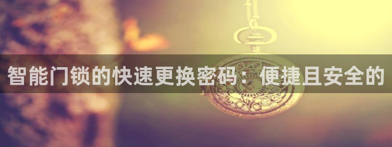 开丰娱乐官网最新消息：智能门锁的快速更换密码：便捷且安全的