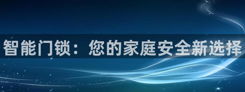开丰娱乐会员中心：智能门锁：您的家庭安全新选择
