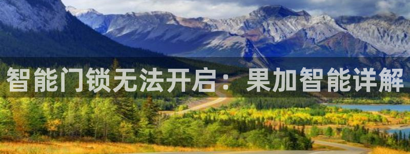开丰娱乐官网平台下载：智能门锁无法开启：果加智能详解