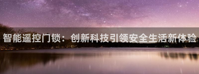 开丰娱乐官网：智能遥控门锁：创新科技引领安全生活新体验