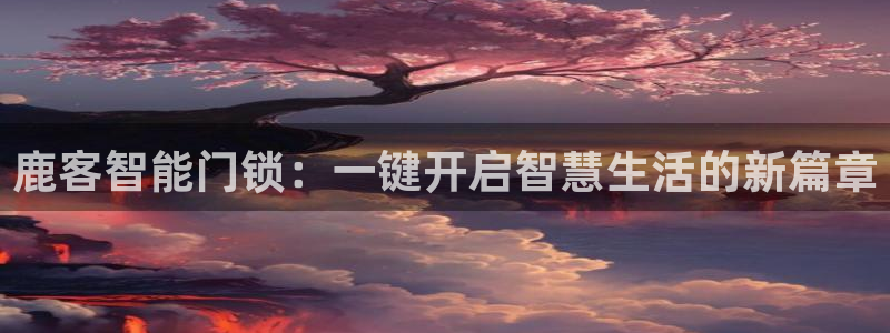 开丰娱乐行业恢复时间：鹿客智能门锁：一键开启智慧生活的新篇章