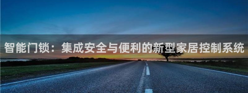 开丰娱乐注册登录不了：智能门锁：集成安全与便利的新型家居控制