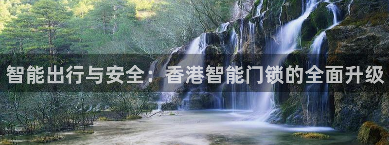 开丰娱乐寸六七五一38：智能出行与安全：香港智能门锁的全面升