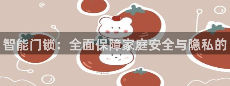开丰娱乐后：智能门锁：全面保障家庭安全与隐私的
