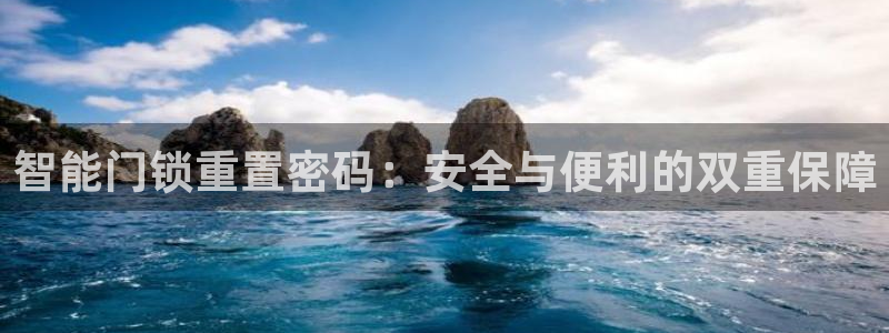 开丰娱乐网官网注册入口：智能门锁重置密码：安全与便利的双重保