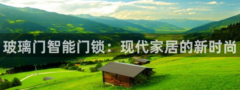 开丰娱乐平台官网登录：玻璃门智能门锁：现代家居的新时尚
