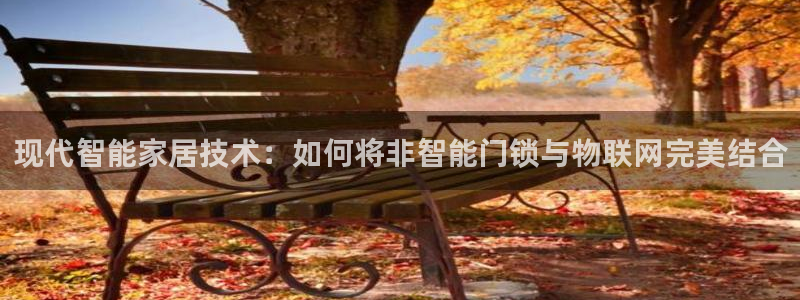 开丰娱乐联系q徽22212：现代智能家居技术：如何将非智能门