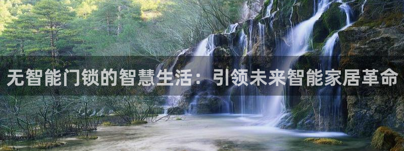 开丰娱乐67 5138：无智能门锁的智慧生活：引领未来智能家