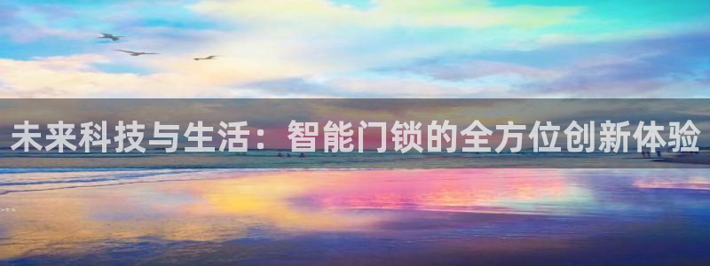 开丰娱乐寸67五壹叁八：未来科技与生活：智能门锁的全方位创新