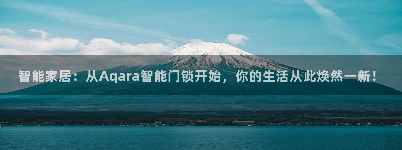 开丰娱乐网站：智能家居：从Aqara智能门锁开始，你的生活从