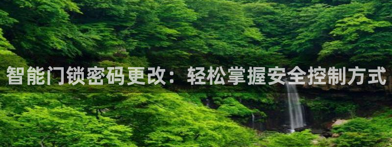 开丰娱乐平台注册时间：智能门锁密码更改：轻松掌握安全控制方式