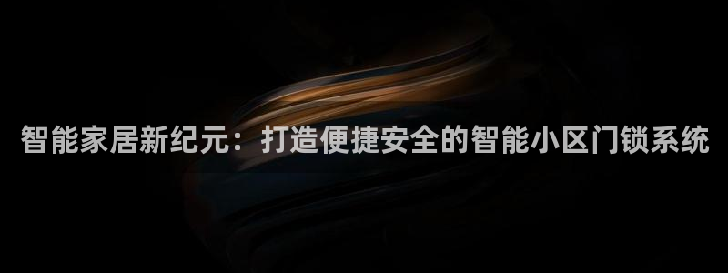 开丰娱乐后：智能家居新纪元：打造便捷安全的智能小区门锁系统