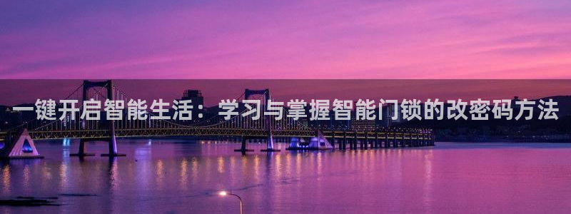 开丰娱乐巾67五壹叁八：一键开启智能生活：学习与掌握智能门锁