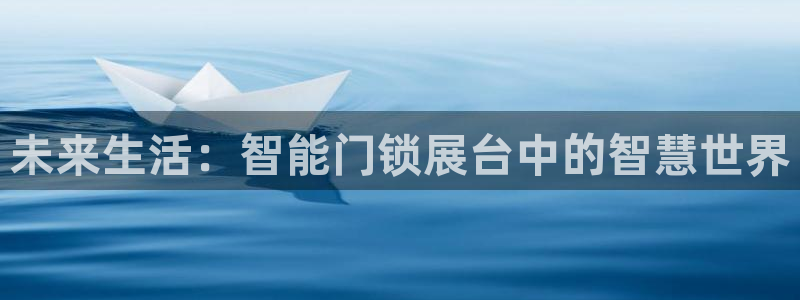 开丰娱乐：未来生活：智能门锁展台中的智慧世界