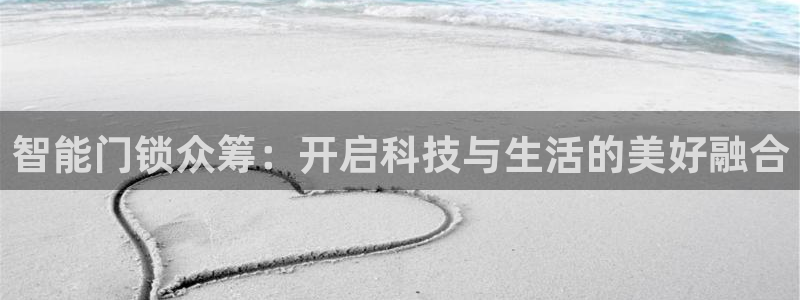 开丰娱乐咋7O777：智能门锁众筹：开启科技与生活的美好融合