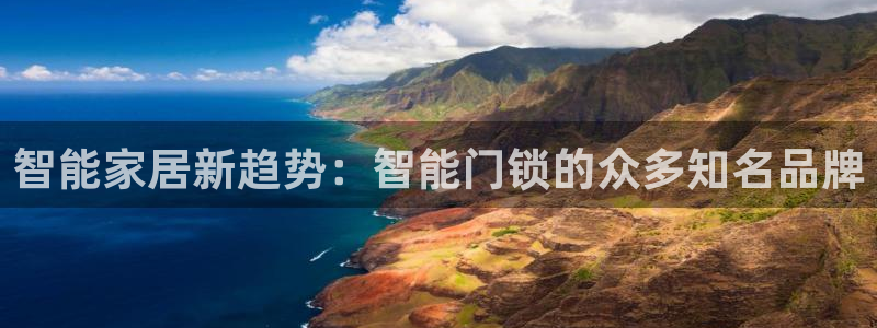 开丰娱乐官网平台登录：智能家居新趋势：智能门锁的众多知名品牌