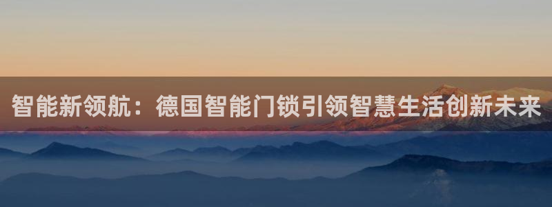 开丰娱乐注册登录：智能新领航：德国智能门锁引领智慧生活创新未