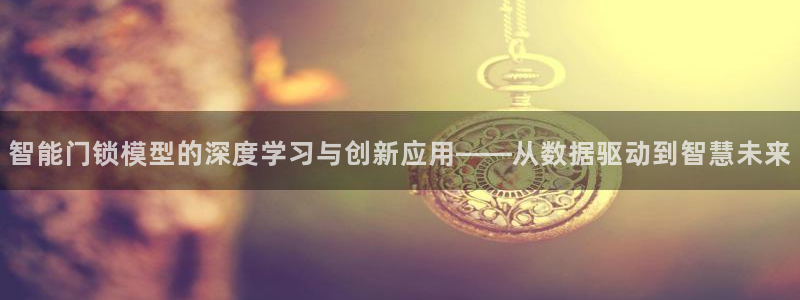 开丰娱乐寸六七五一38：智能门锁模型的深度学习与创新应用——