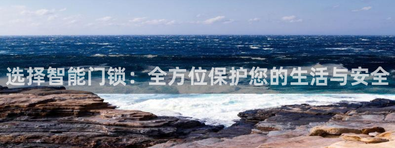 开丰娱乐怎么样：选择智能门锁：全方位保护您的生活与安全