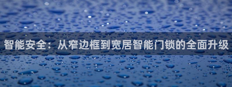 开丰娱乐地址：智能安全：从窄边框到宽居智能门锁的全面升级