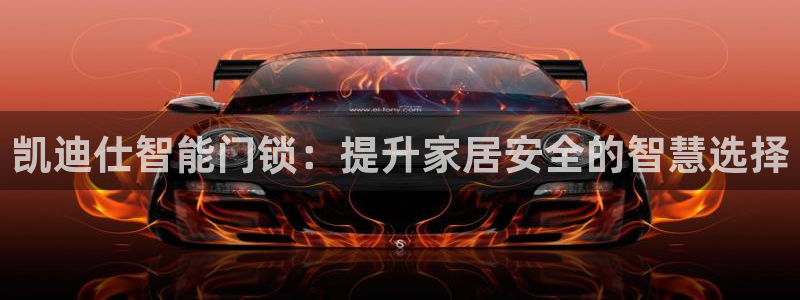 开丰娱乐登陆：凯迪仕智能门锁：提升家居安全的智慧选择