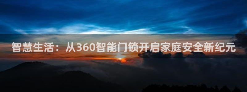 开丰娱乐登入地址是什么：智慧生活：从360智能门锁开启家庭安