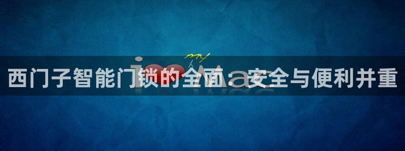 开丰娱乐登入地址：西门子智能门锁的全面：安全与便利并重