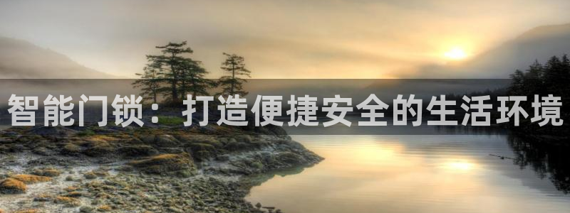 开丰娱乐手机app：智能门锁：打造便捷安全的生活环境