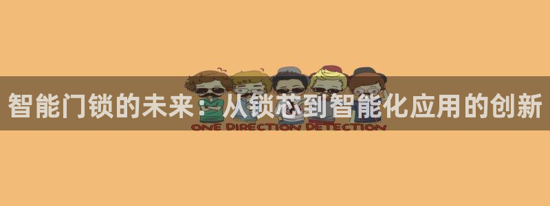 开丰娱乐若七九九：智能门锁的未来：从锁芯到智能化应用的创新