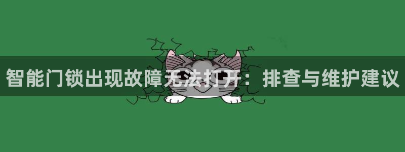 开丰娱乐除7O777：智能门锁出现故障无法打开：排查与维护建
