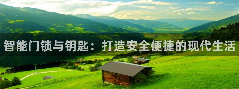 开丰娱乐平台注册时间：智能门锁与钥匙：打造安全便捷的现代生活