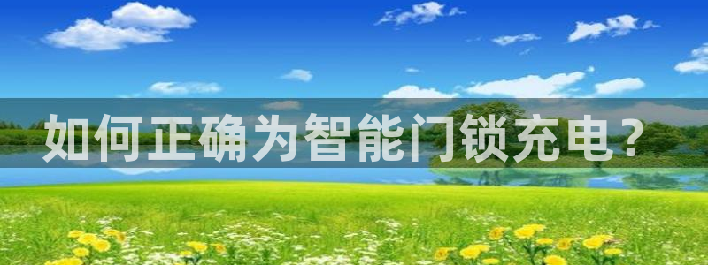 开丰娱乐登录地址入口：如何正确为智能门锁充电？