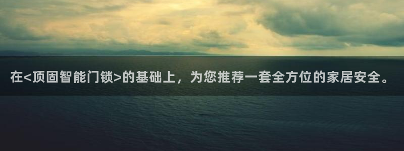 开丰娱乐平台提现失败：在<顶固智能门锁>的基础上，为您推荐一