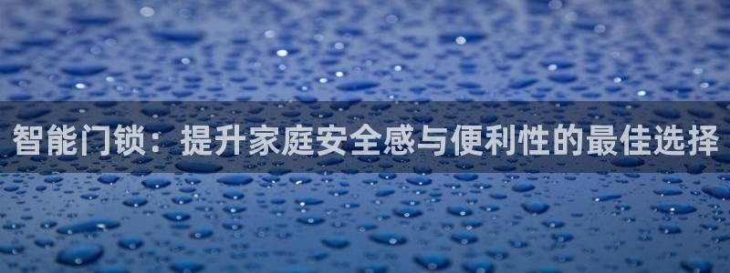 开丰娱乐登入地址在哪儿：智能门锁：提升家庭安全感与便利性的最