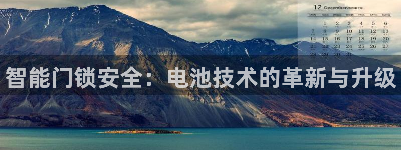 开丰娱乐更多平台：智能门锁安全：电池技术的革新与升级