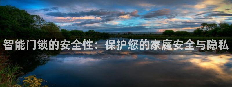 开丰娱乐前：智能门锁的安全性：保护您的家庭安全与隐私
