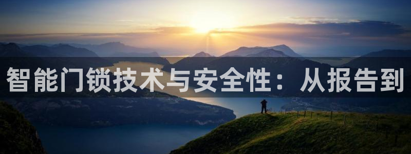开丰娱乐注册电7O777：智能门锁技术与安全性：从报告到